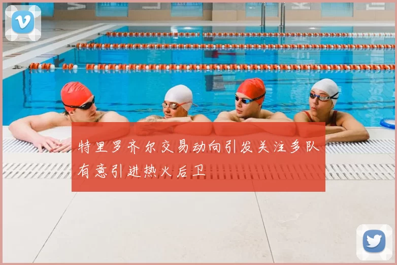 特里罗齐尔交易动向引发关注多队有意引进热火后卫