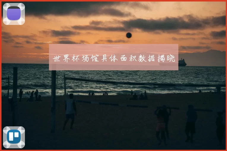 世界杯场馆具体面积数据揭晓