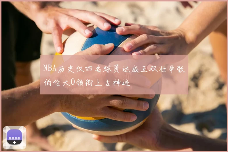 NBA历史仅四名球员达成五双壮举张伯伦大O领衔上古神迹