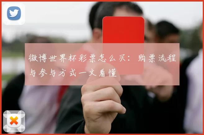 微博世界杯彩票怎么买:购票流程与参与方式一文看懂