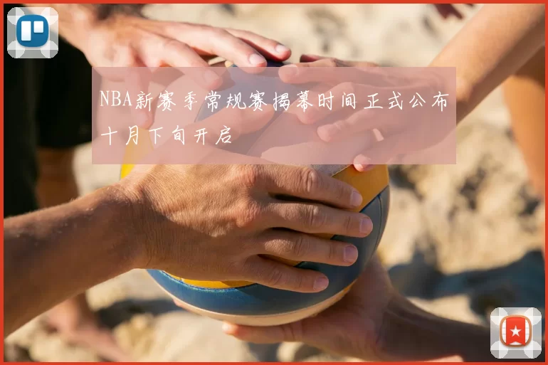 NBA新赛季常规赛揭幕时间正式公布十月下旬开启