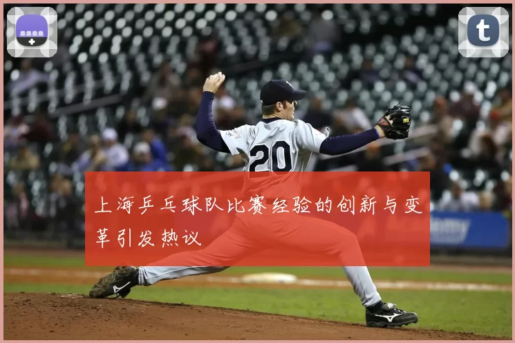 上海乒乓球队比赛经验的创新与变革引发热议