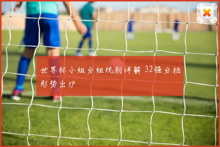 世界杯小组分组规则详解 32强分档形势出炉