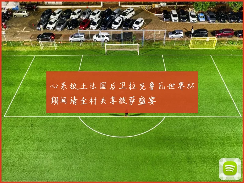 心系故土法国后卫拉克鲁瓦世界杯期间请全村共享披萨盛宴
