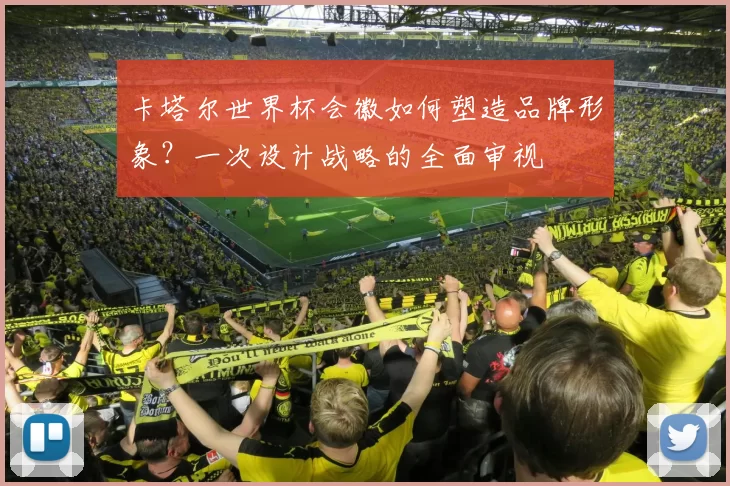卡塔尔世界杯会徽如何塑造品牌形象?一次设计战略的全面审视