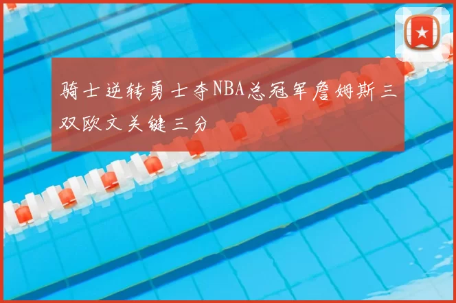 骑士逆转勇士夺NBA总冠军詹姆斯三双欧文关键三分
