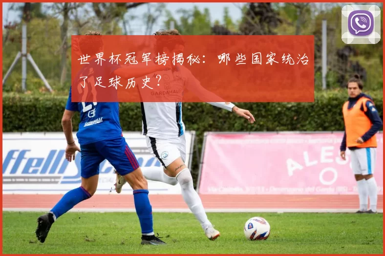世界杯冠军榜揭秘:哪些国家统治了足球历史?