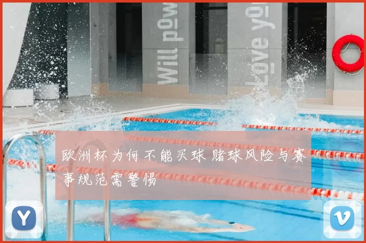 欧洲杯为何不能买球 赌球风险与赛事规范需警惕