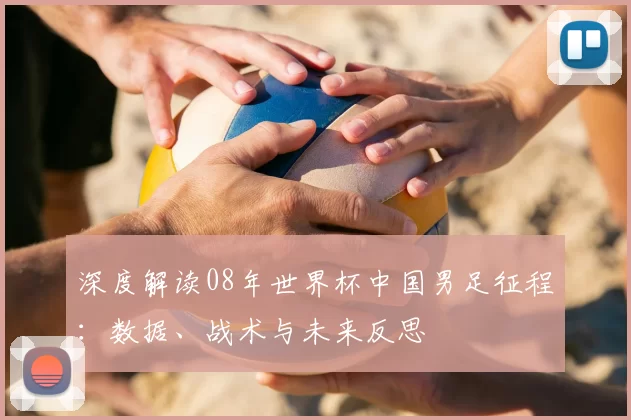 深度解读08年世界杯中国男足征程:数据、战术与未来反思