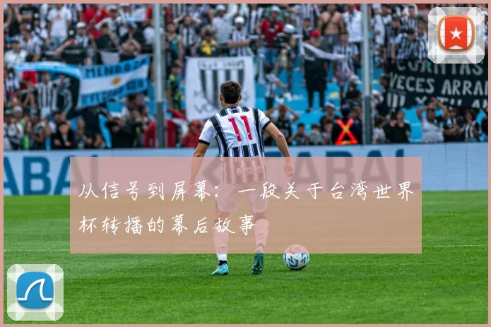 从信号到屏幕:一段关于台湾世界杯转播的幕后故事
