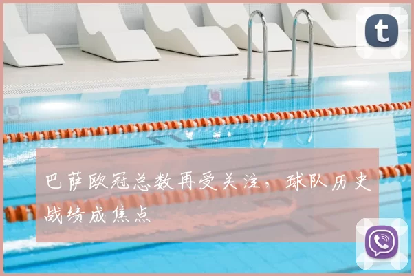 巴萨欧冠总数再受关注,球队历史战绩成焦点