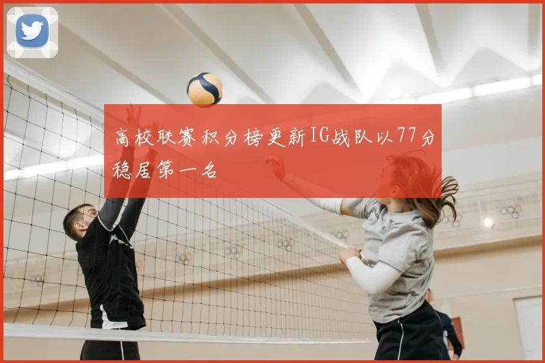 高校联赛积分榜更新IG战队以77分稳居第一名