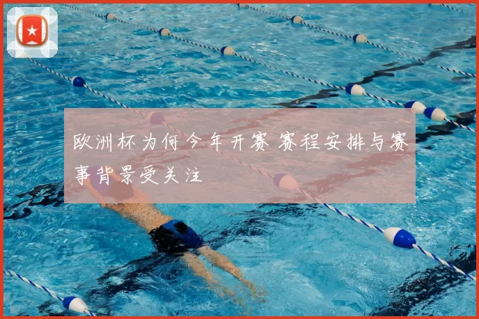欧洲杯为何今年开赛 赛程安排与赛事背景受关注