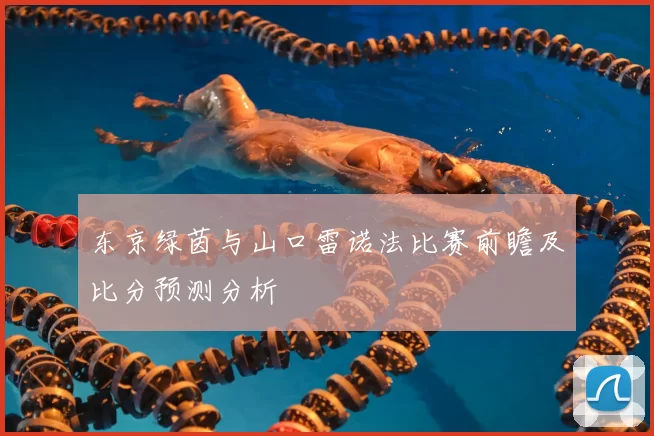 东京绿茵与山口雷诺法比赛前瞻及比分预测分析