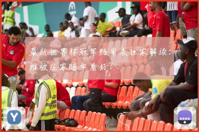 最新世界杯冠军赔率表独家解读:谁被庄家暗中看好?