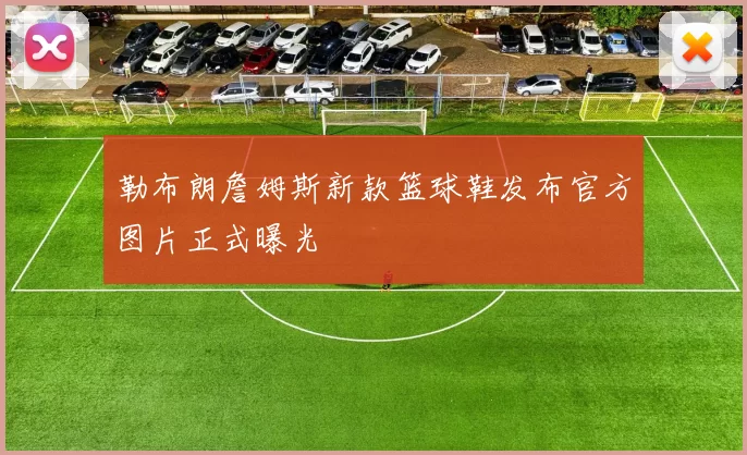 勒布朗詹姆斯新款篮球鞋发布官方图片正式曝光