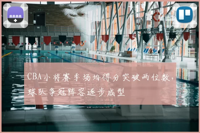 CBA小将赛季场均得分突破两位数,球队争冠阵容逐步成型