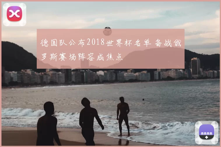 德国队公布2018世界杯名单 备战俄罗斯赛场阵容成焦点