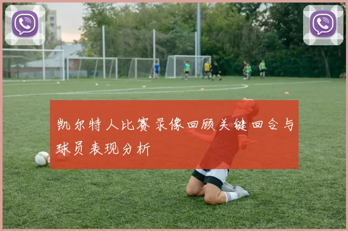 凯尔特人比赛录像回顾关键回合与球员表现分析