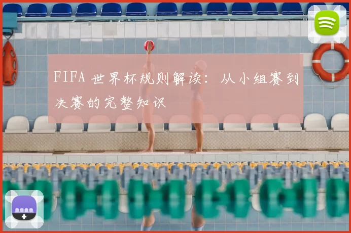 FIFA 世界杯规则解读:从小组赛到决赛的完整知识