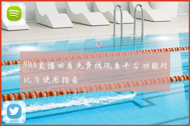 NBA直播回看免费线观看平台功能对比与使用指南