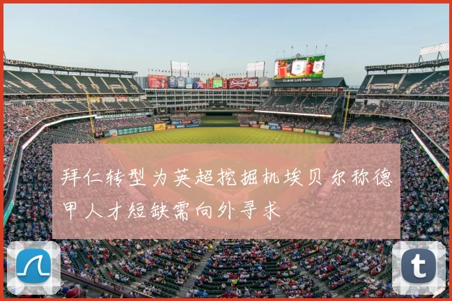 拜仁转型为英超挖掘机埃贝尔称德甲人才短缺需向外寻求