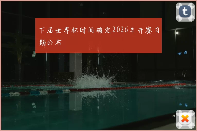 下届世界杯时间确定2026年开赛日期公布
