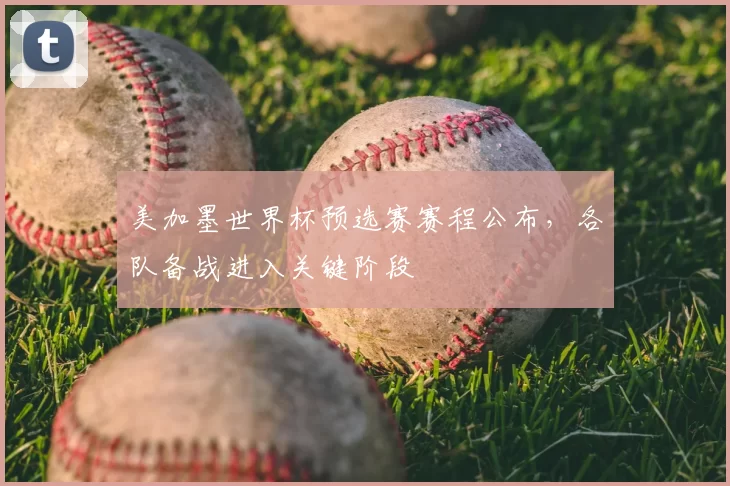 美加墨世界杯预选赛赛程公布,各队备战进入关键阶段
