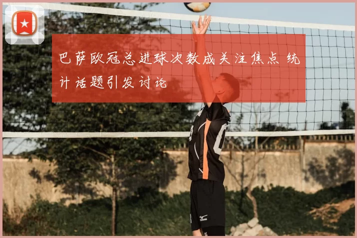 巴萨欧冠总进球次数成关注焦点 统计话题引发讨论