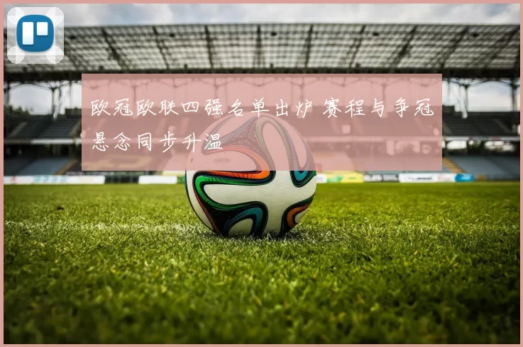 欧冠欧联四强名单出炉 赛程与争冠悬念同步升温