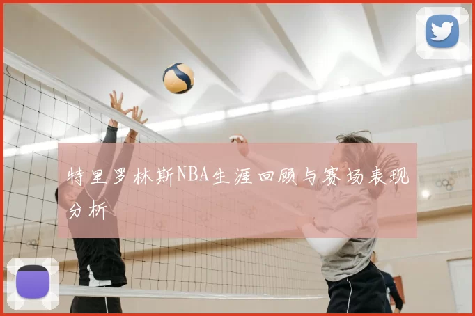 特里罗林斯NBA生涯回顾与赛场表现分析