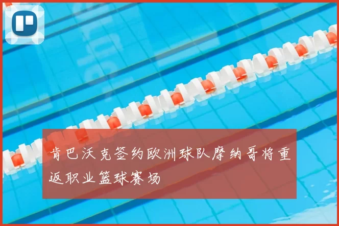 肯巴沃克签约欧洲球队摩纳哥将重返职业篮球赛场
