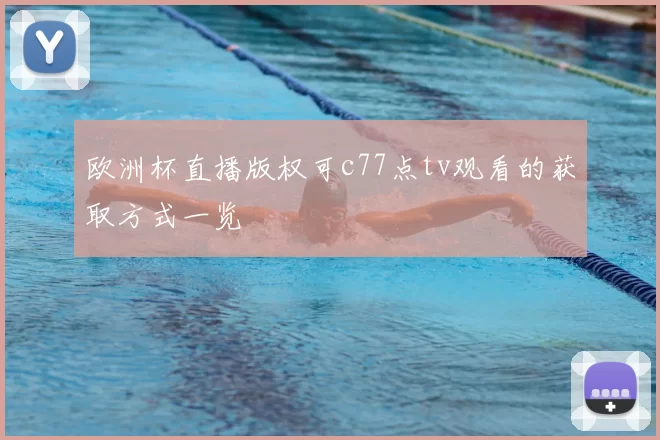 欧洲杯直播版权可c77点tv观看的获取方式一览