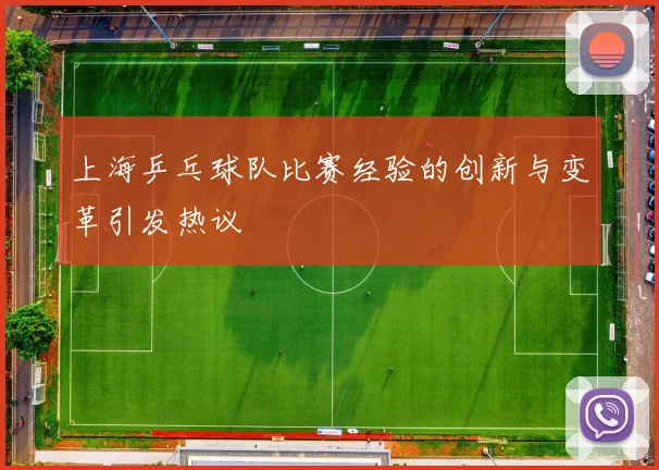 上海乒乓球队比赛经验的创新与变革引发热议