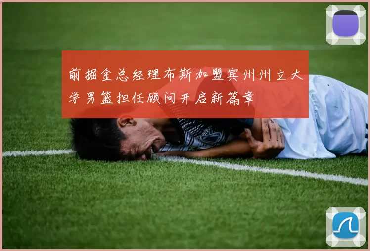 前掘金总经理布斯加盟宾州州立大学男篮担任顾问开启新篇章