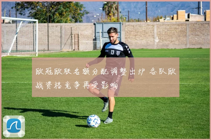 欧冠欧联名额分配调整出炉 各队欧战资格竞争再受影响
