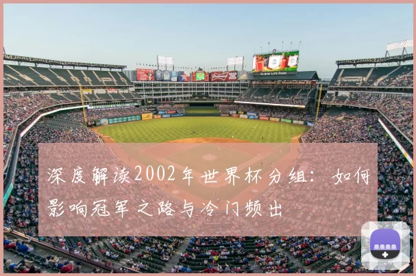 深度解读2002年世界杯分组:如何影响冠军之路与冷门频出