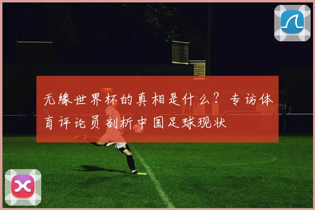 无缘世界杯的真相是什么？专访体育评论员剖析中国足球现状