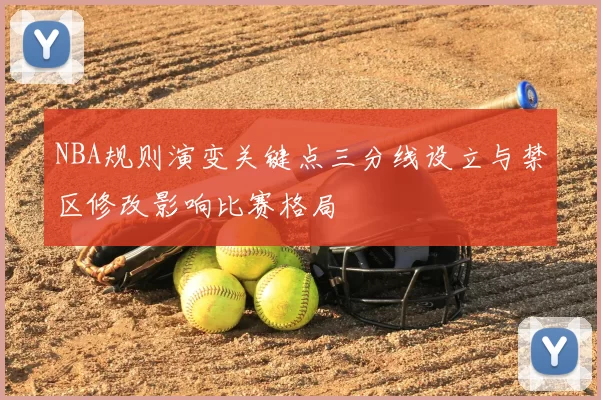 NBA规则演变关键点三分线设立与禁区修改影响比赛格局