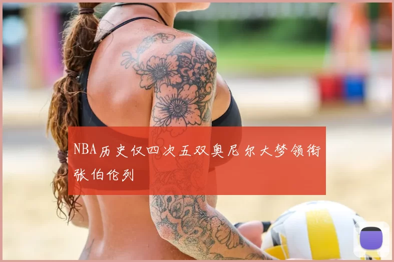 NBA历史仅四次五双奥尼尔大梦领衔张伯伦列