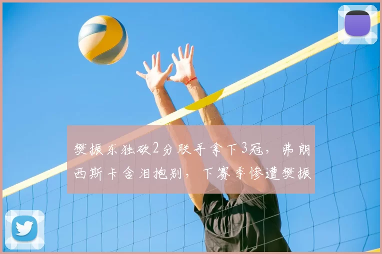 樊振东独砍2分联手拿下3冠,弗朗西斯卡含泪抱别,下赛季惨遭樊振东强势强攻