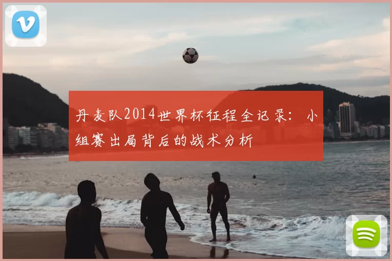 丹麦队2014世界杯征程全记录:小组赛出局背后的战术分析