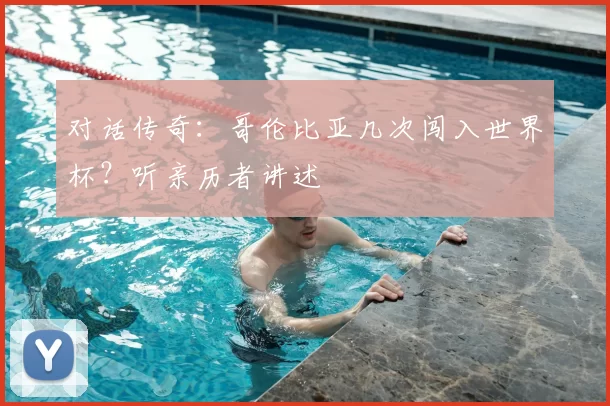 对话传奇：哥伦比亚几次闯入世界杯？听亲历者讲述