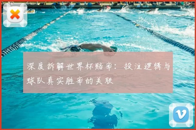 深度拆解世界杯赔率:投注逻辑与球队真实胜率的关联