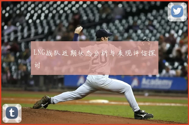 LNG战队近期状态分析与表现评估探讨