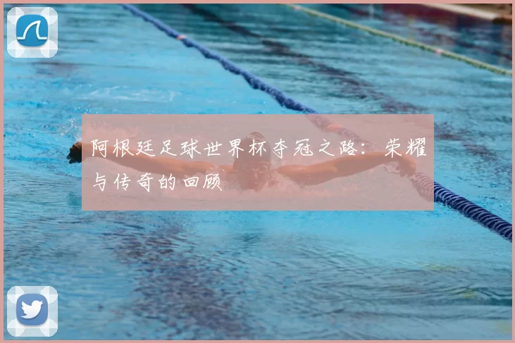 阿根廷足球世界杯夺冠之路:荣耀与传奇的回顾
