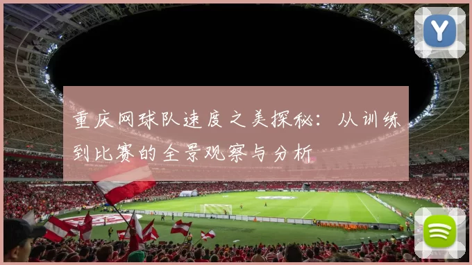 重庆网球队速度之美探秘:从训练到比赛的全景观察与分析