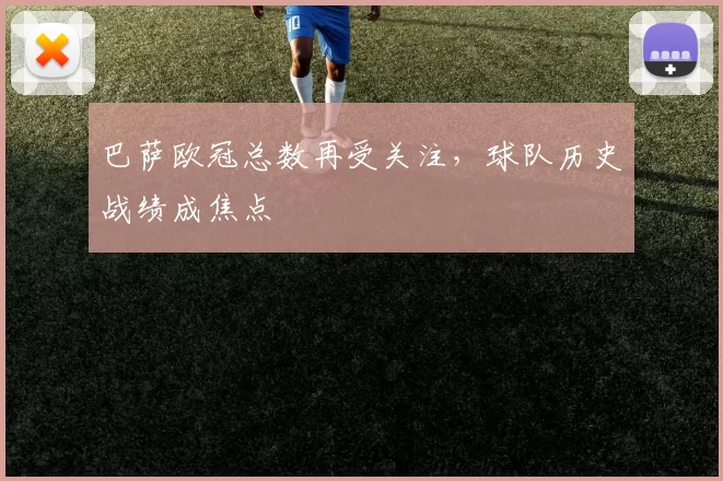 巴萨欧冠总数再受关注,球队历史战绩成焦点