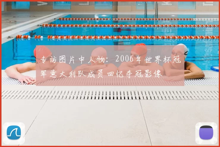专访图片中人物：2006年世界杯冠军意大利队成员回忆夺冠影像