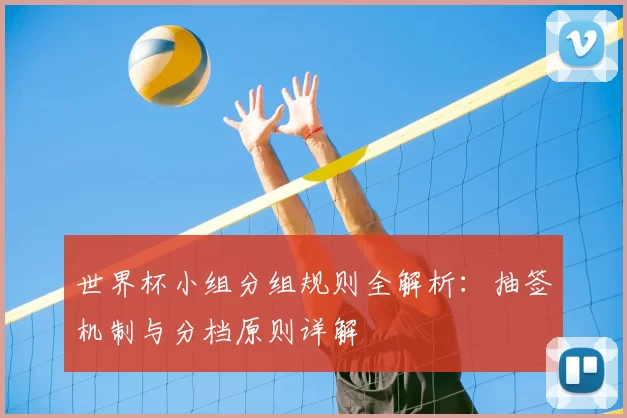 世界杯小组分组规则全解析：抽签机制与分档原则详解